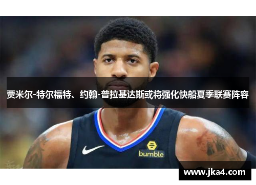 贾米尔-特尔福特、约翰-普拉基达斯或将强化快船夏季联赛阵容