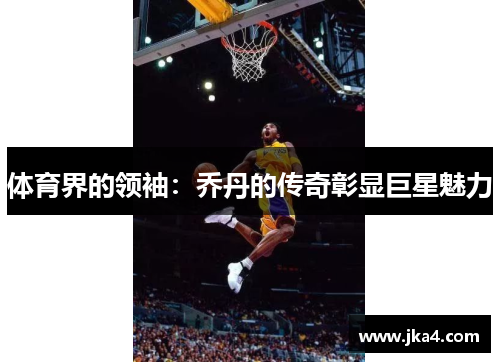 体育界的领袖：乔丹的传奇彰显巨星魅力