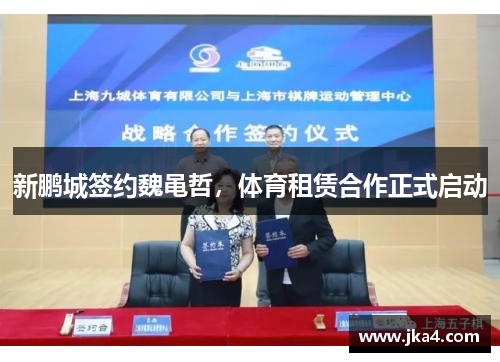 新鹏城签约魏黾哲，体育租赁合作正式启动